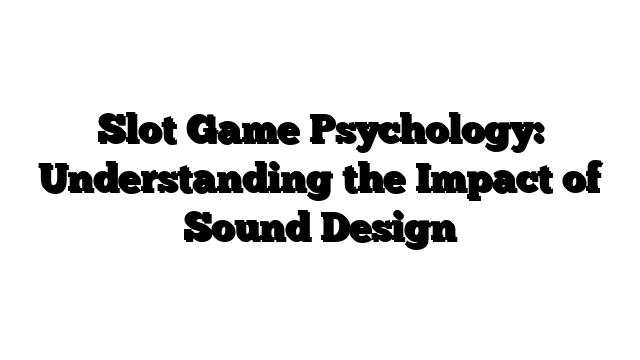 Slot Game Psychology: Understanding the Impact of Sound Design