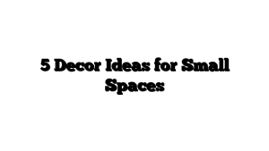 5 Decor Ideas for Small Spaces