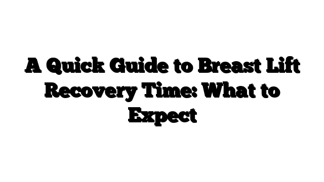 A Quick Guide to Breast Lift Recovery Time: What to Expect