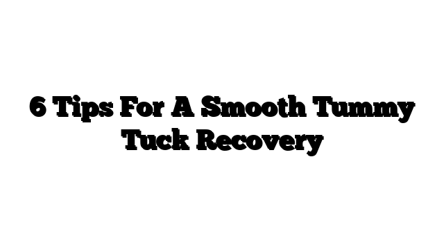 6 Tips For A Smooth Tummy Tuck Recovery