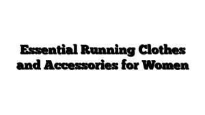 Essential Running Clothes and Accessories for Women