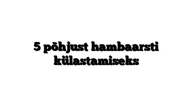 5 põhjust hambaarsti külastamiseks