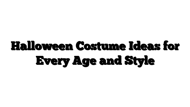 Halloween Costume Ideas for Every Age and Style