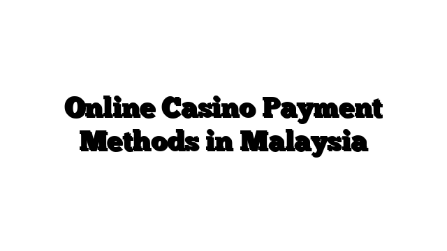 Online Casino Payment Methods in Malaysia